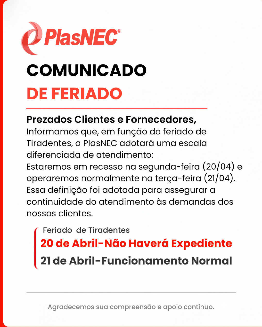 nformamos que, em função do feriado de Tiradentes, a PlasNEC adotará uma escala diferenciada de atendimento: Estaremos em recesso na segunda-feira (20/04) e operaremos normalmente na terça-feira (21/04). Essa definição foi adotada para assegurar a continuidade do atendimento às demandas dos nossos clientes.